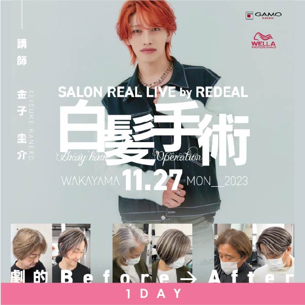 1day]SALON REAL LIVE by REDEAL ～白髪手術～ | G SELECT ガモウの理