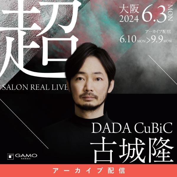 ガモウ関西教育セミナー [配信] 超 SALON REAL LIVE by DADA CuBiC 古城 隆