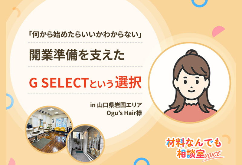 短期間でのサロン開業準備を支える！G SELECTの提案力|山口県岩国エリア Ogu’s Hair様の事例